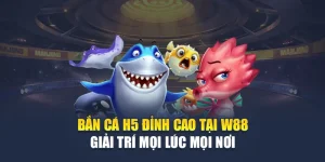 Bắn Cá H5 Đỉnh Cao Tại W88 Giải Trí Mọi Lúc Mọi Nơi