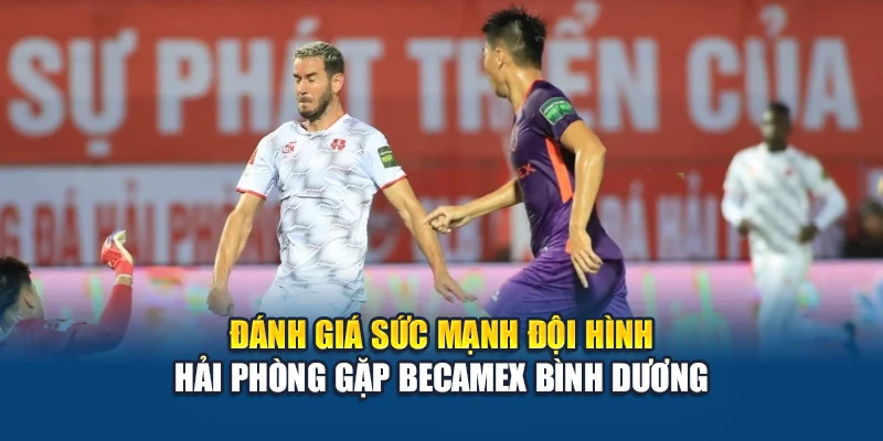 Soi Kèo Bóng Đá Hải Phòng Vs Becamex Bình Dương Ngày 15/06 3 Đánh giá sức mạnh đội hình Hải Phòng gặp Becamex Bình Dương