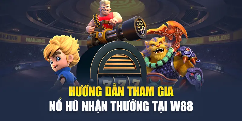 Quay Hũ Nhận Thưởng Cực Khủng Cùng Loạt Game Hot Tại W88 2 Hướng dẫn tham gia nổ hũ nhận thưởng tại W88